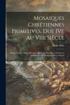 Mosaiques Chre tiennes Primitives, Due IVe Au VIIe Siecle; Rome, Naples, Milan, Ravenne; Quatorze Planches En Couleurs; Introduction De Wolfgang Fritz Volbach - Ma le, Emile 1862-1954 (Creator)