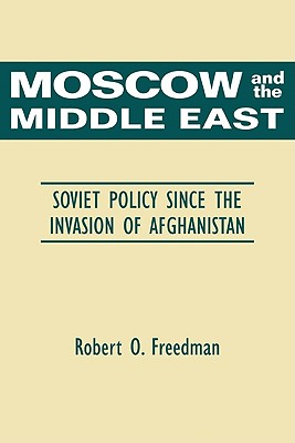 Moscow and the Middle East: Soviet Policy Since the Invasion of Afghanistan - Freedman, Robert O