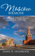 Moscow Memoir: An American Military Attache in the USSR 1979-1981