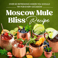 Moscow Mule Bliss Recipe: Over 60 Refreshing Mixers You Should Try for Every Occasion