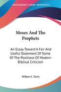 Moses And The Prophets: An Essay Toward A Fair And Useful Statement Of Some Of The Positions Of Modern Biblical Criticism
