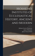 Mosheim's Institutes of Ecclesiastical History, Ancient and Modern [microform]