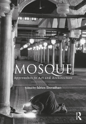Mosque: Approaches to Art and Architecture - Trevathan, Idries (Editor)