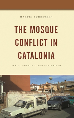 Mosque Conflict in Catalonia: Space, Culture, and Capitalism - Lundsteen, Martin
