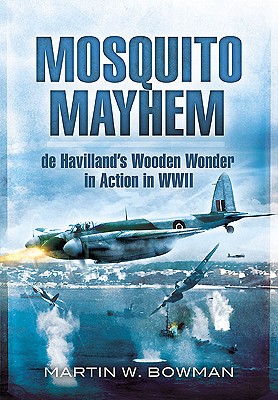 Mosquito Mayhem: De Havilland's Wooden Wonder in Action in Wwii - Bowman, Martin