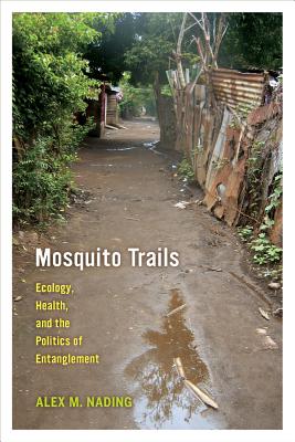 Mosquito Trails: Ecology, Health, and the Politics of Entanglement - Nading, Alex M