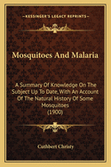 Mosquitoes and Malaria: A Summary of Knowledge on the Subject Up to Date, with an Account of the Natural History of Some Mosquitoes (1900)