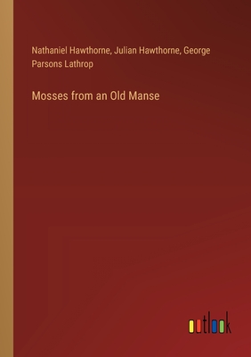 Mosses from an Old Manse - Hawthorne, Julian, and Hawthorne, Nathaniel, and Lathrop, George Parsons