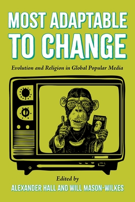 Most Adaptable to Change: Evolution and Religion in Global Popular Media - Hall, Alexander (Editor), and Mason-Wilkes, Will (Editor)