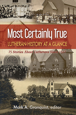 Most Certainly True: Lutheran History at a Glance - 75 Stories About Lutherans Since 1517 - Granquist, Mark (Editor)