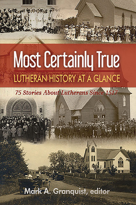 Most Certainly True: Lutheran History at a Glance - 75 Stories about Lutherans Since 1517 - Granquist, Mark A (Editor)