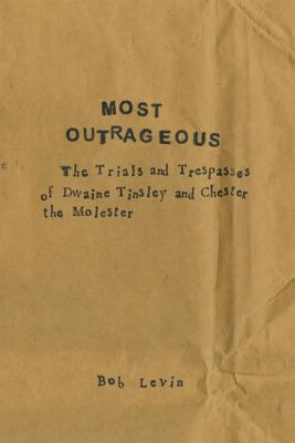 Most Outrageous: The Trials and Trespasses of Dwaine Tinsley and Chester the Molester - Levin, Bob