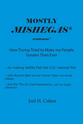 Mostly Mishegas: How Trump Tried to Make my People Greater Than Ever - Cohen, Joel