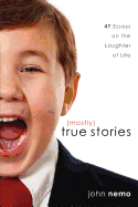 (Mostly) True Stories: 47 Essays on the Laughter of Life