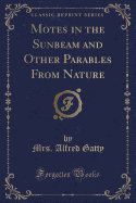 Motes in the Sunbeam and Other Parables from Nature (Classic Reprint)