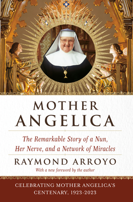 Mother Angelica: The Remarkable Story of a Nun, Her Nerve, and a Network of Miracles - Arroyo, Raymond