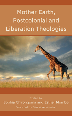 Mother Earth, Postcolonial and Liberation Theologies - Chirongoma, Sophia (Editor), and Mombo, Esther (Editor), and Ackermann, Denise (Foreword by)