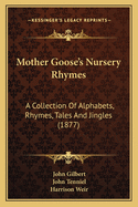 Mother Goose's Nursery Rhymes: A Collection of Alphabets, Rhymes, Tales, and Jingles (Classic Reprint)