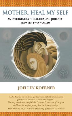 Mother Heal MySelf: An Intergenerational Healing Journey Between Two Worlds - Koerner, Joellen Goertz