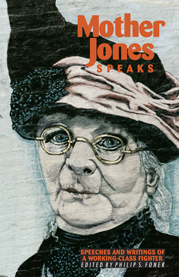 Mother Jones Speaks: Speeches and Writings of a Working-Class Fighter - Jones, Mother, and Foner, Phillip S