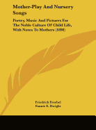 Mother-Play And Nursery Songs: Poetry, Music And Pictures For The Noble Culture Of Child Life, With Notes To Mothers (1898) - Froebel, Friedrich, and Dwight, Fannie E (Translated by), and Jarvis, Josephine (Translated by)