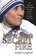 Mother Teresa's Secret Fire: The Encounter That Changed Her Life, and How It Can Transform Your Own - Langford, Joseph