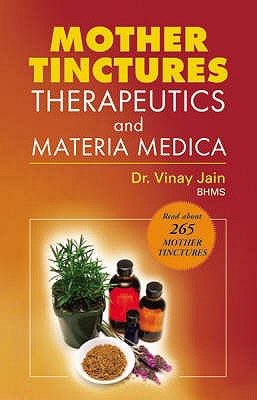 Mother Tinctures: Therapeutics and Materia Medica - Jain, Vinay