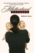 Motherhood Exposed: Surviving Myth Conceptions of Postmodern Parenting . . . Through Good Times and Bad