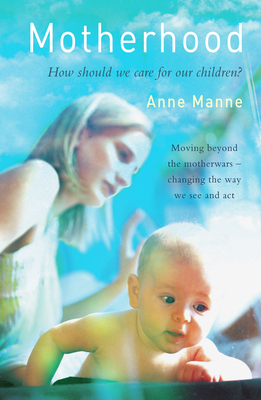 Motherhood: How should we care for our children? - Manne, Anne