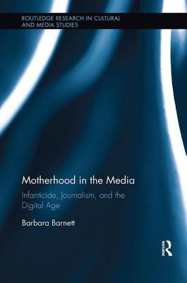 Motherhood in the Media: Infanticide, Journalism, and the Digital Age - Barnett, Barbara