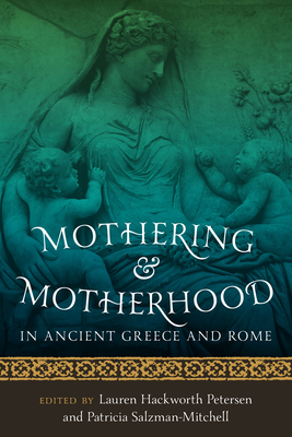 Mothering and Motherhood in Ancient Greece and Rome - Petersen, Lauren Hackworth (Editor), and Salzman-Mitchell, Patricia (Editor)