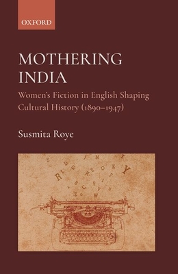 Mothering India: Women's Fiction in English Shaping Cultural History (1890-1947) - Roye, Susmita, Dr.