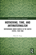 Mothering, Time, and Antimaternalism: Motherhood Under Duress in the United States, 1920-1960