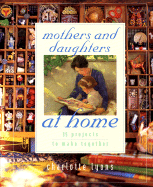 Mothers and Daughters at Home: 35 Projects to Make Together - Lyons, Charlotte