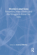 Mothers and Sons: Feminism, Masculinity, and the Struggle to Raise Our Sons