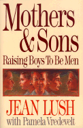 Mothers and Sons: Raising Boys to Be Men - Luch, Jean, and Lush, Jean, and Vredevelt, Pamela W
