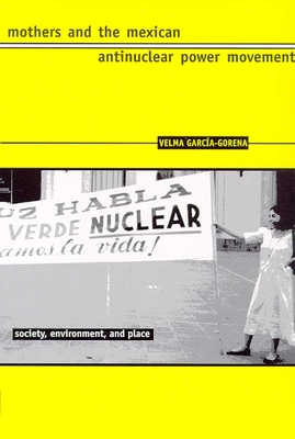 Mothers and the Mexican Antinuclear Power Movement - Garca-Gorena, Velma