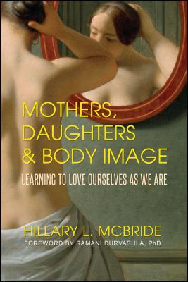 Mothers, Daughters, and Body Image: Learning to Love Ourselves as We Are - McBride, Hillary L, and Durvasula Ph D, Ramani S (Foreword by)