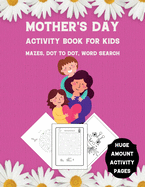 Mother's Day Activity Book for Kids: Mazes, Dot to Dot, Word Search - Huge Amount Activity Pages