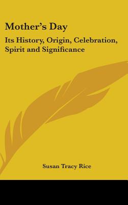 Mother's Day: Its History, Origin, Celebration, Spirit and Significance - Rice, Susan Tracy