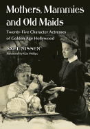 Mothers, Mammies and Old Maids: Twenty-Five Character Actresses of Golden Age Hollywood