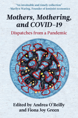 Mothers, Mothering, and Covid-19: Dispatches from the Pandemic - Green, Fiona J (Editor), and O'Reilly, Andrea (Editor)