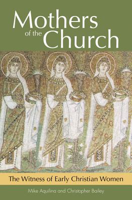 Mothers of the Church: The Witness of Early Christian Women - Aquilina, Mike, and Bailey, Christopher