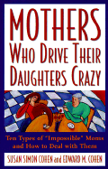 Mothers Who Drive Their Daughters Crazy - Cohen, Susan, and Cohen, Ed, and Cohen, Edward M