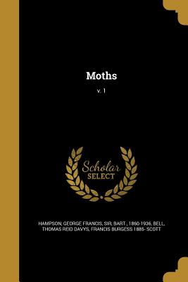 Moths; v. 1 - Hampson, George Francis, Sir (Creator), and Bell, Thomas Reid Davys (Creator), and Scott, Francis Burgess 1885-