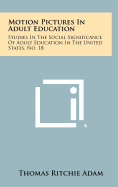 Motion Pictures in Adult Education: Studies in the Social Significance of Adult Education in the United States, No. 18