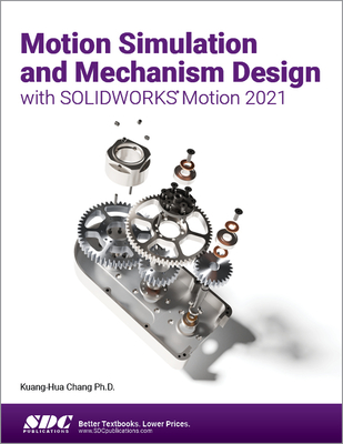 Motion Simulation and Mechanism Design with SOLIDWORKS Motion 2021 - Chang, Kuang-Hua