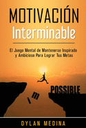 Motivacin Interminable: El Juego Mental de Mantenerse Inspirado y Ambicioso Para Lograr Tus Metas