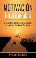 Motivacin Interminable: El Juego Mental de Mantenerse Inspirado y Ambicioso Para Lograr Tus Metas