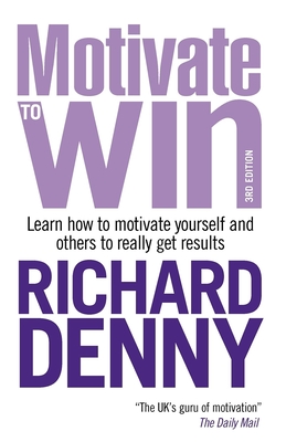 Motivate to Win: Learn How to Motivate Yourself and Others to Really Get Results - Denny, Richard